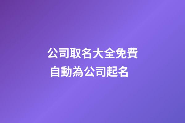 公司取名大全免費 自動為公司起名-第1張-公司起名-玄機(jī)派
